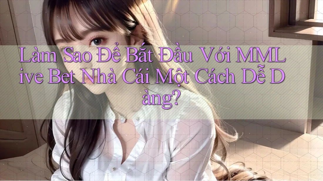 Làm Sao Để Bắt Đầu Với MMLive Bet Nhà Cái Một Cách Dễ Dàng? Làm Sao Để Bắt Đầu Với MMLive Bet Nhà Cái Một Cách Dễ Dàng?