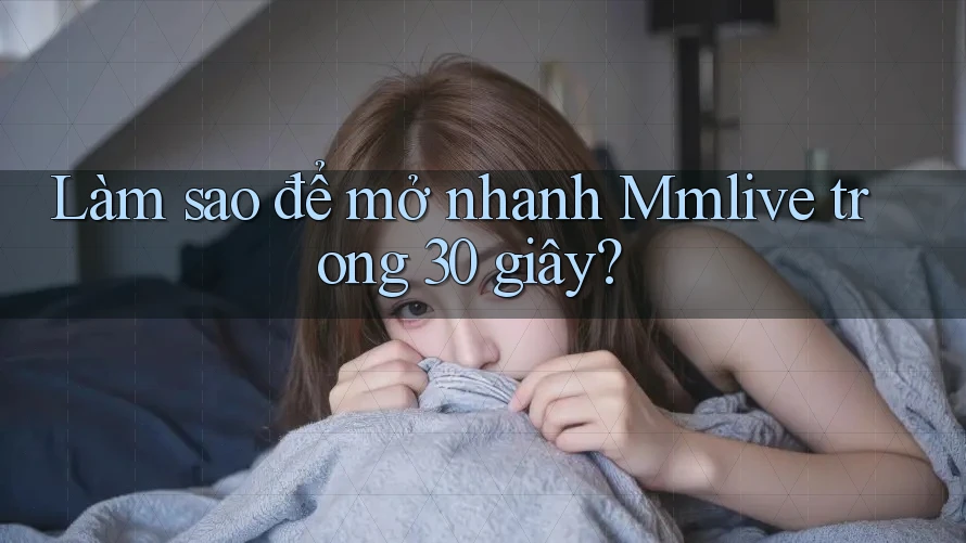 Làm sao để mở nhanh Mmlive trong 30 giây?