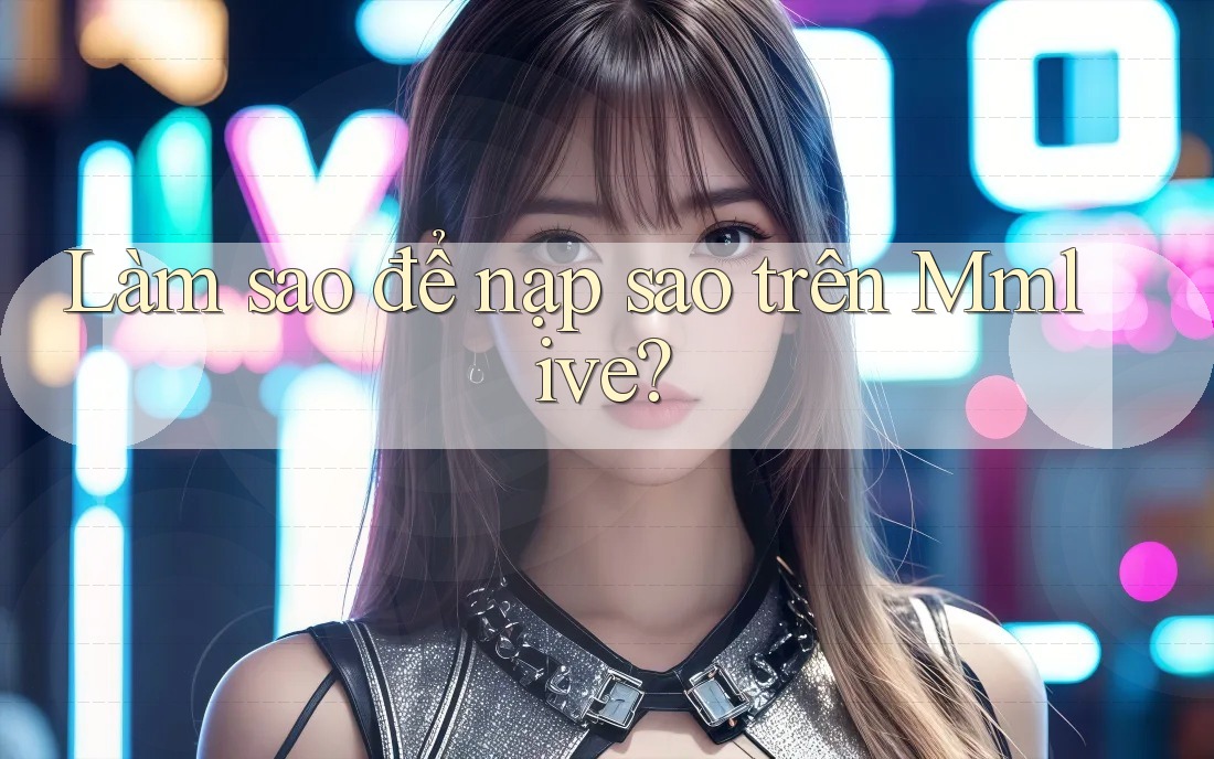 Làm sao để nạp sao trên Mmlive?