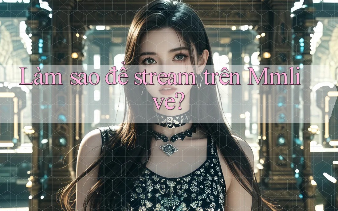 Làm sao để stream trên Mmlive? Làm sao để stream trên Mmlive?