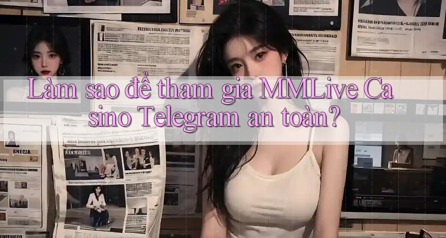 Làm sao để tham gia MMLive Casino Telegram an toàn? Làm sao để tham gia MMLive Casino Telegram an toàn?