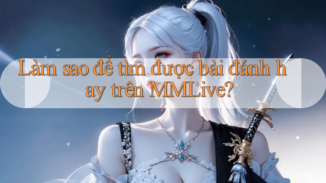 Làm sao để tìm được bài đánh hay trên MMLive?