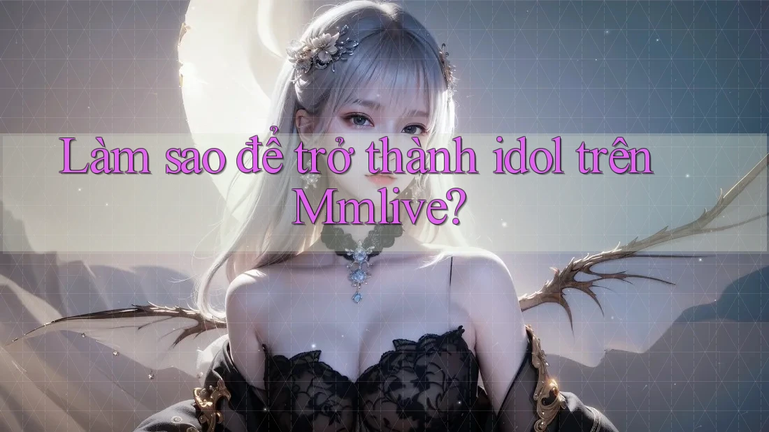 Làm sao để trở thành idol trên Mmlive? Làm sao để trở thành idol trên Mmlive?