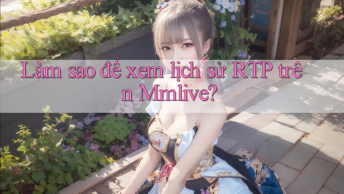 Làm sao để xem lịch sử RTP trên Mmlive? Làm sao để xem lịch sử RTP trên Mmlive?