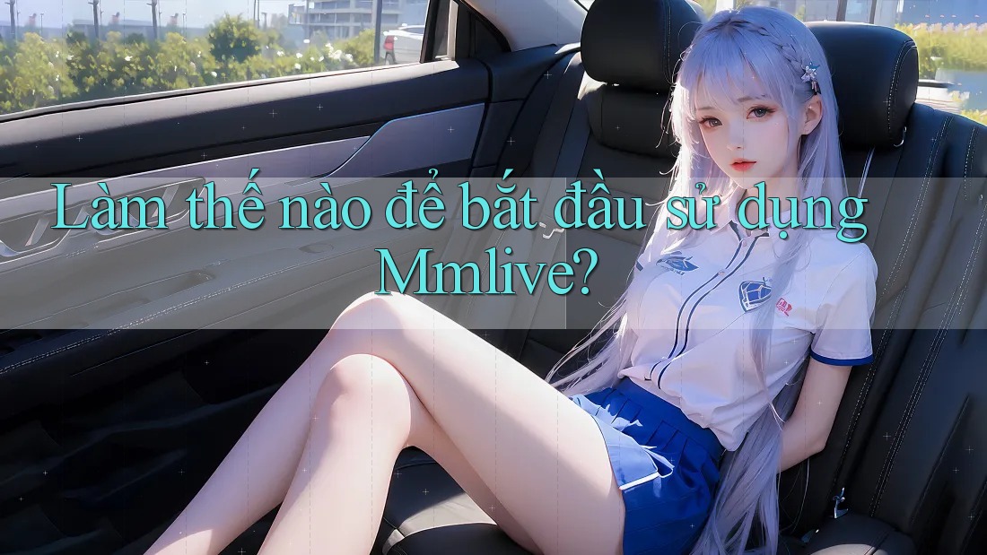 Làm thế nào để bắt đầu sử dụng Mmlive?