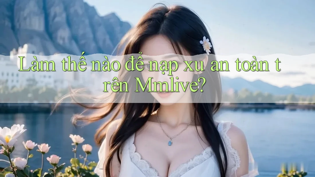 Làm thế nào để nạp xu an toàn trên Mmlive? Làm thế nào để nạp xu an toàn trên Mmlive?