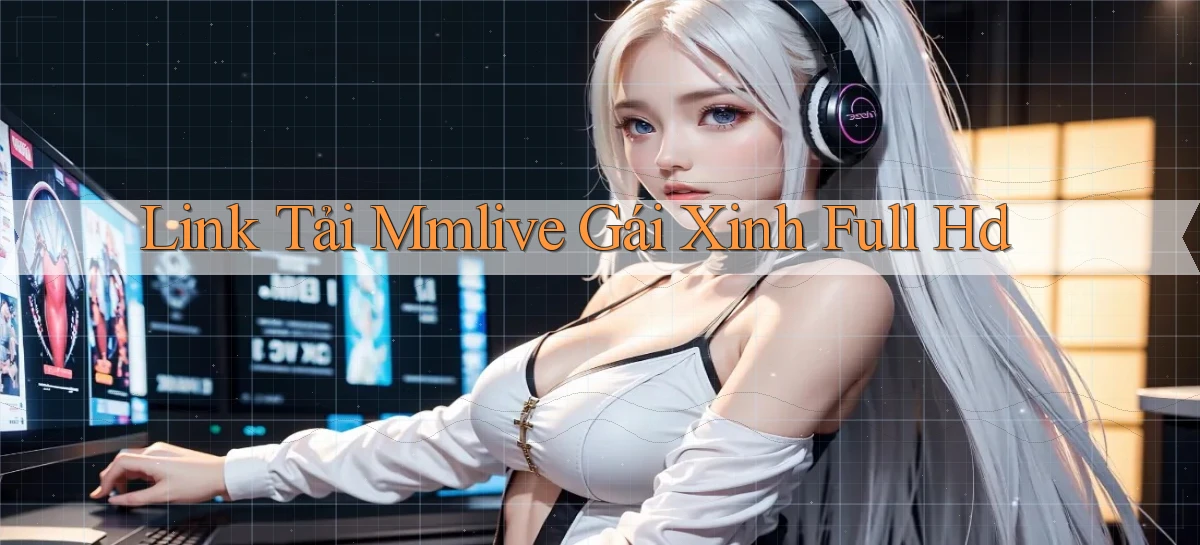 link tải mmlive gái xinh full hd