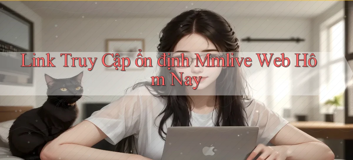 link truy cập ổn định mmlive web hôm nay