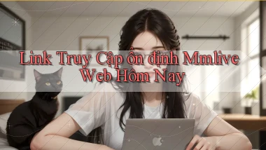 link truy cập ổn định mmlive web hôm nay