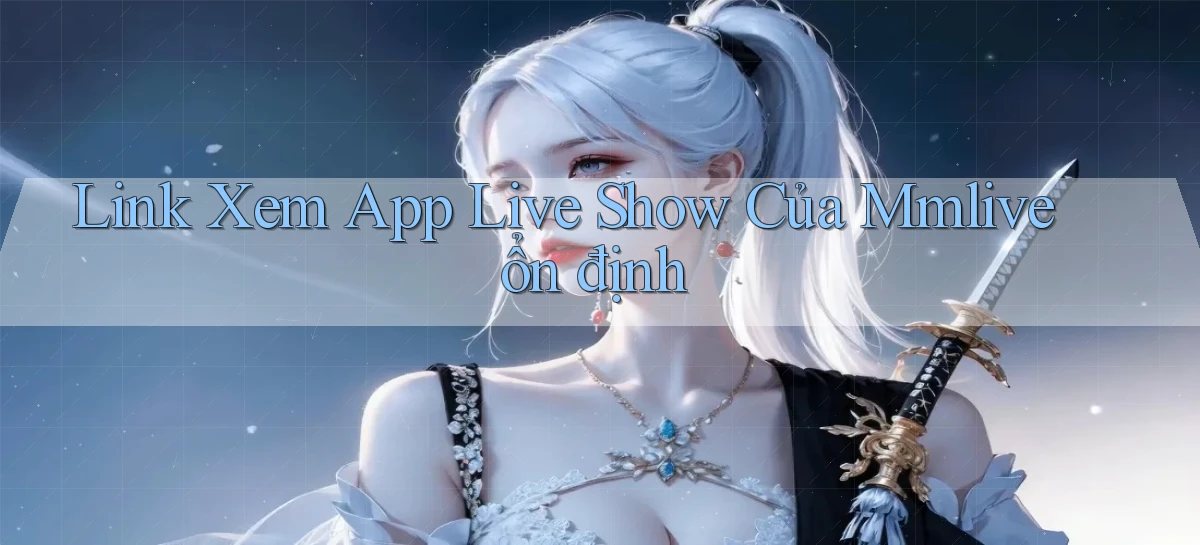 link xem app live show của mmlive ổn định