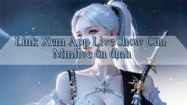 link xem app live show của mmlive ổn định