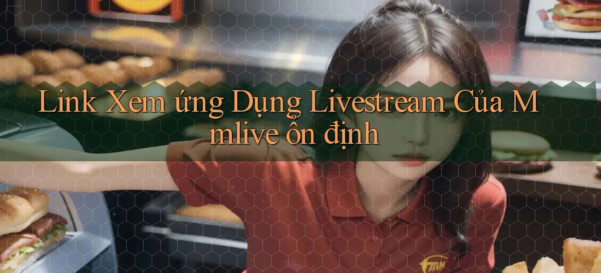 link xem ứng dụng livestream của mmlive ổn định