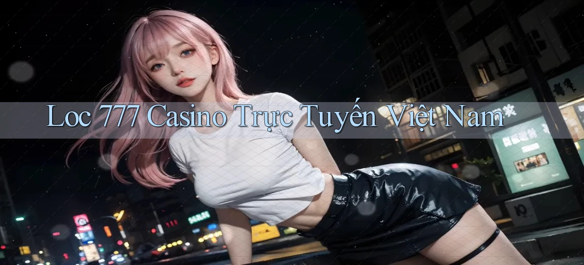 loc 777 casino trực tuyến việt nam