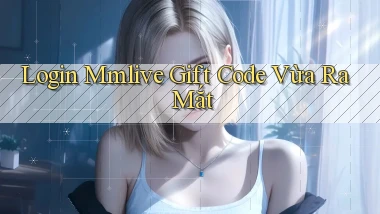 login mmlive gift code vừa ra mắt
