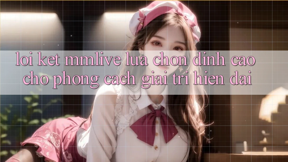 Lời Kết: MMLive - Lựa Chọn Đỉnh cao Cho Phong Cách Giải Trí Hiện Đại