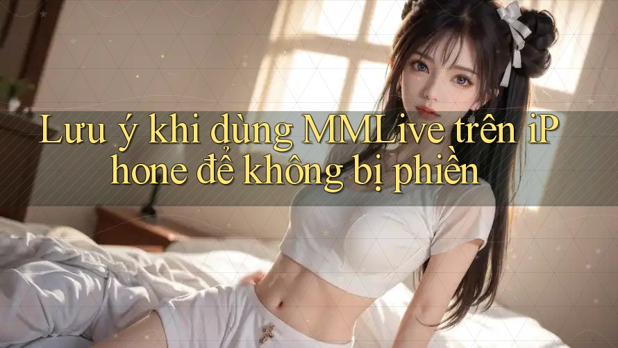 Lưu ý khi dùng MMLive trên iPhone để không bị phiền