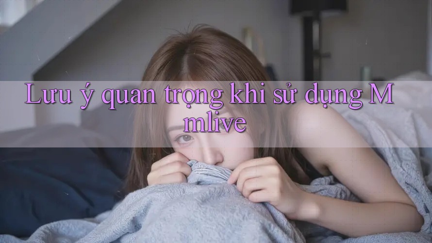Lưu ý quan trọng khi sử dụng Mmlive Lưu ý quan trọng khi sử dụng Mmlive