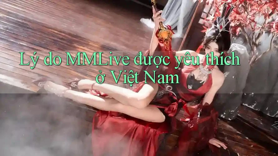 Lý do MMLive được yêu thích ở Việt Nam
