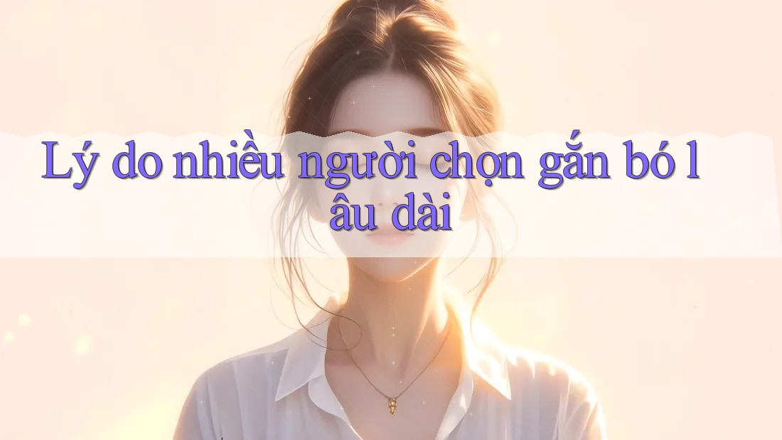Lý do nhiều người chọn gắn bó lâu dài Lý do nhiều người chọn gắn bó lâu dài