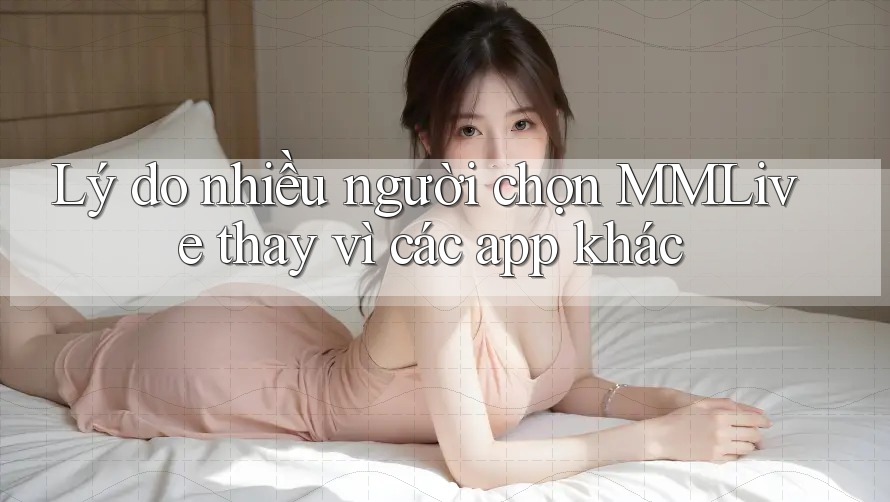 Lý do nhiều người chọn MMLive thay vì các app khác Lý do nhiều người chọn MMLive thay vì các app khác
