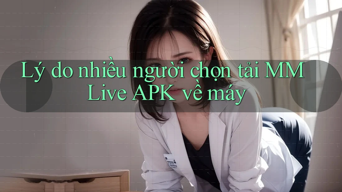 Lý do nhiều người chọn tải MMLive APK về máy Lý do nhiều người chọn tải MMLive APK về máy