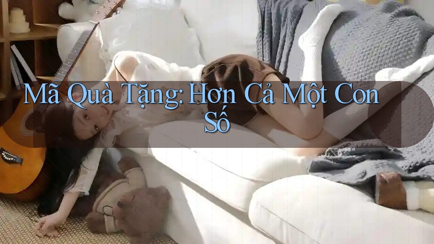 Mã Quà Tặng: Hơn Cả Một Con Số Mã Quà Tặng: Hơn Cả Một Con Số