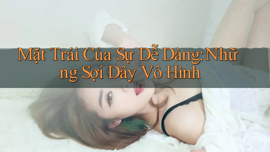 Mặt Trái Của Sự Dễ Dàng: Những Sợi Dây Vô Hình Mặt Trái Của Sự Dễ Dàng: Những Sợi Dây Vô Hình