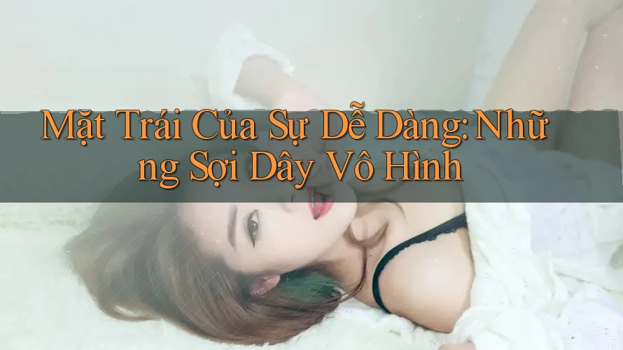 Mặt Trái Của Sự Dễ Dàng: Những Sợi Dây Vô Hình