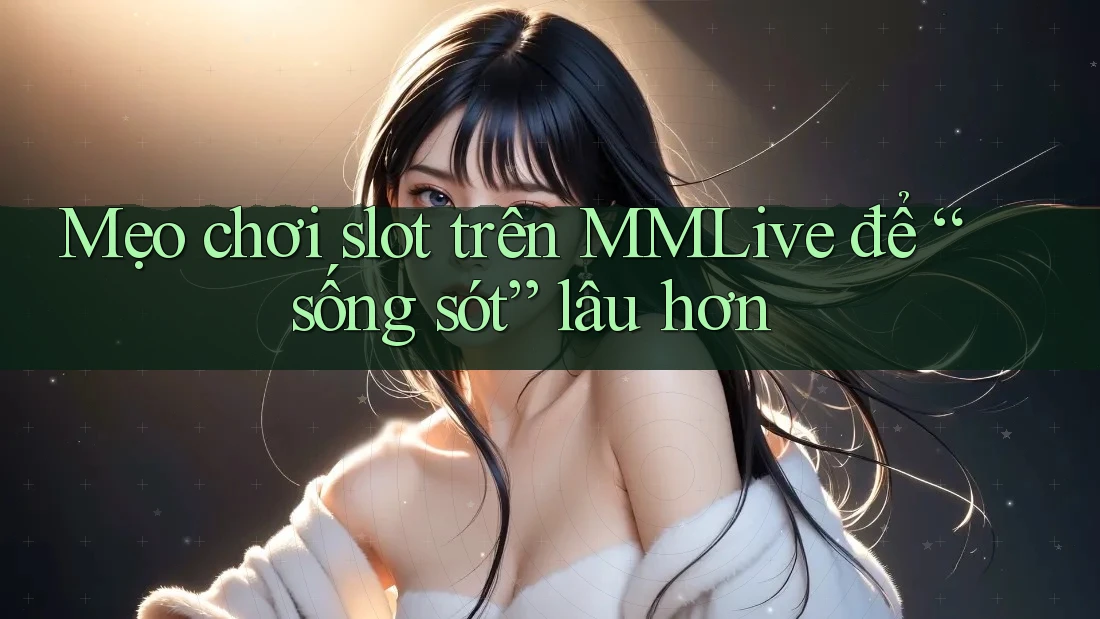 Mẹo chơi slot trên MMLive để “sống sót” lâu hơn