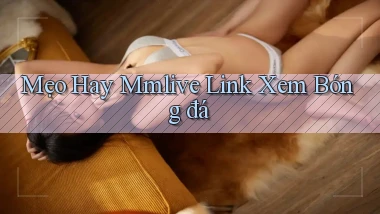 mẹo hay mmlive link xem bóng đá