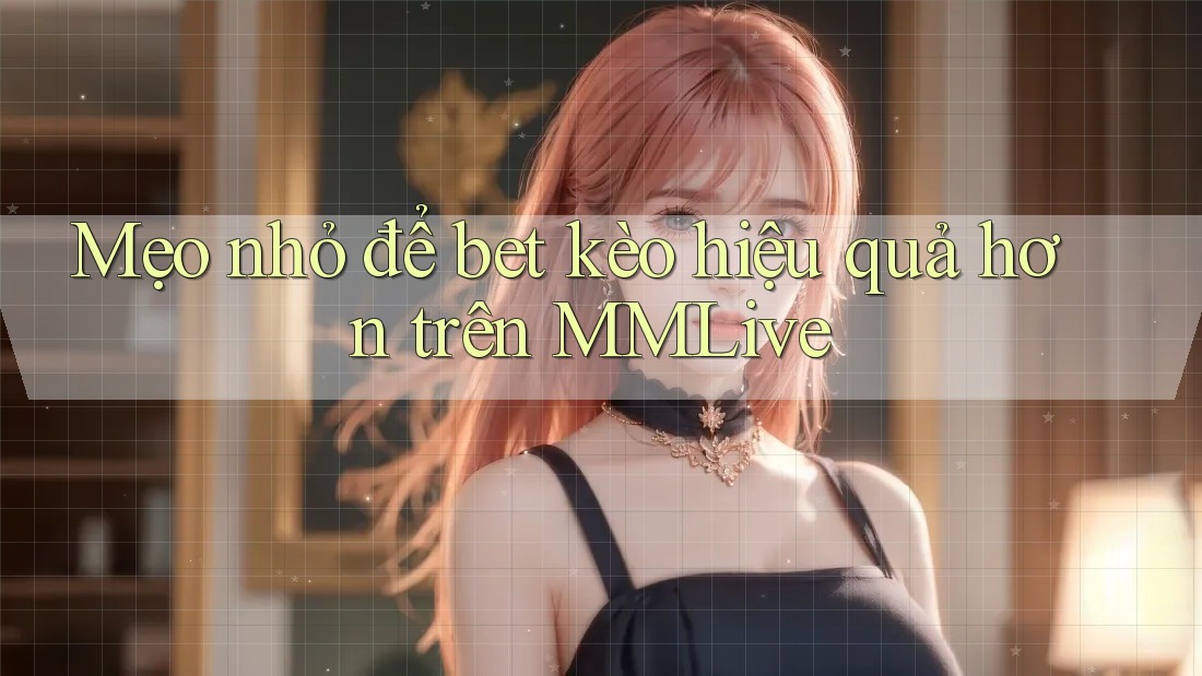 Mẹo nhỏ để bet kèo hiệu quả hơn trên MMLive Mẹo nhỏ để bet kèo hiệu quả hơn trên MMLive