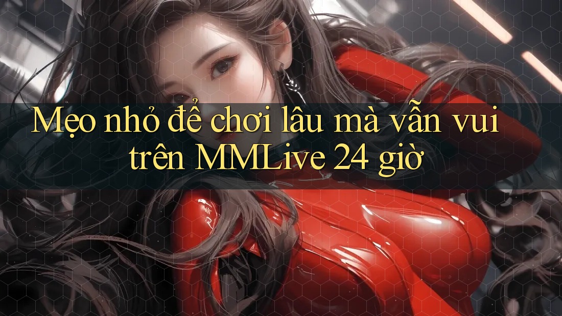 Mẹo nhỏ để chơi lâu mà vẫn vui trên MMLive 24 giờ