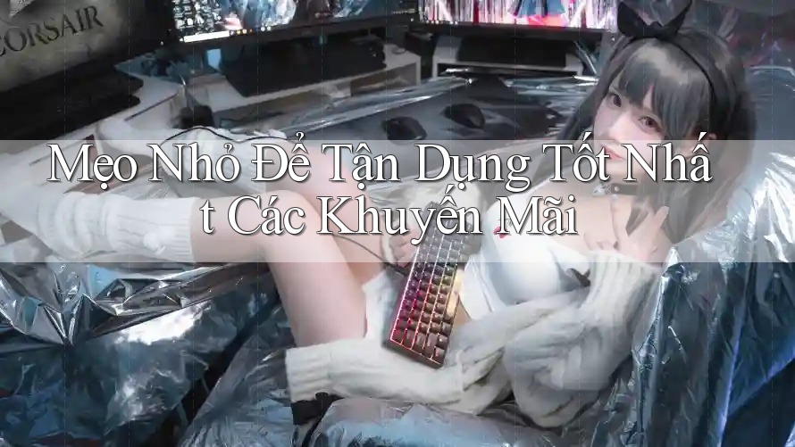 Mẹo Nhỏ Để Tận Dụng Tốt Nhất Các Khuyến Mãi Mẹo Nhỏ Để Tận Dụng Tốt Nhất Các Khuyến Mãi