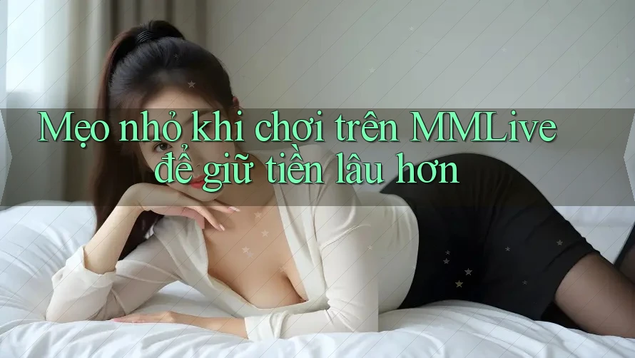 Mẹo nhỏ khi chơi trên MMLive để giữ tiền lâu hơn Mẹo nhỏ khi chơi trên MMLive để giữ tiền lâu hơn