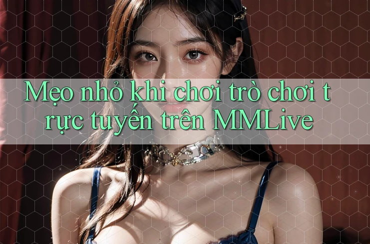 Mẹo nhỏ khi chơi trò chơi trực tuyến trên MMLive Mẹo nhỏ khi chơi trò chơi trực tuyến trên MMLive