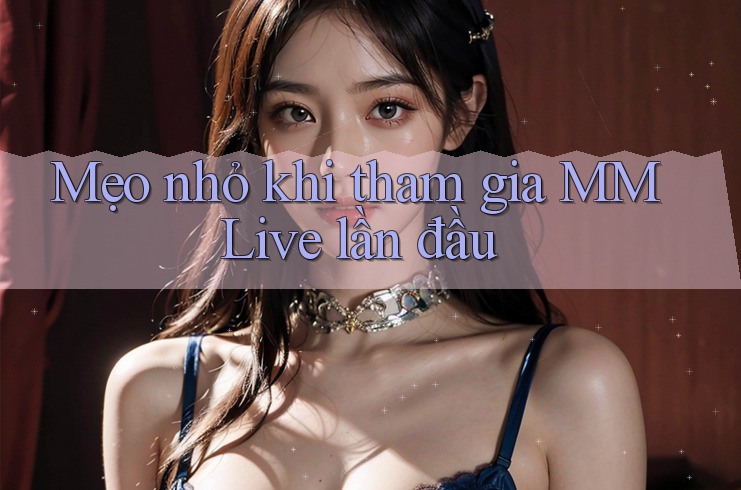 Mẹo nhỏ khi tham gia MMLive lần đầu