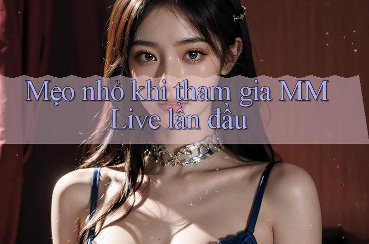 Mẹo nhỏ khi tham gia MMLive lần đầu