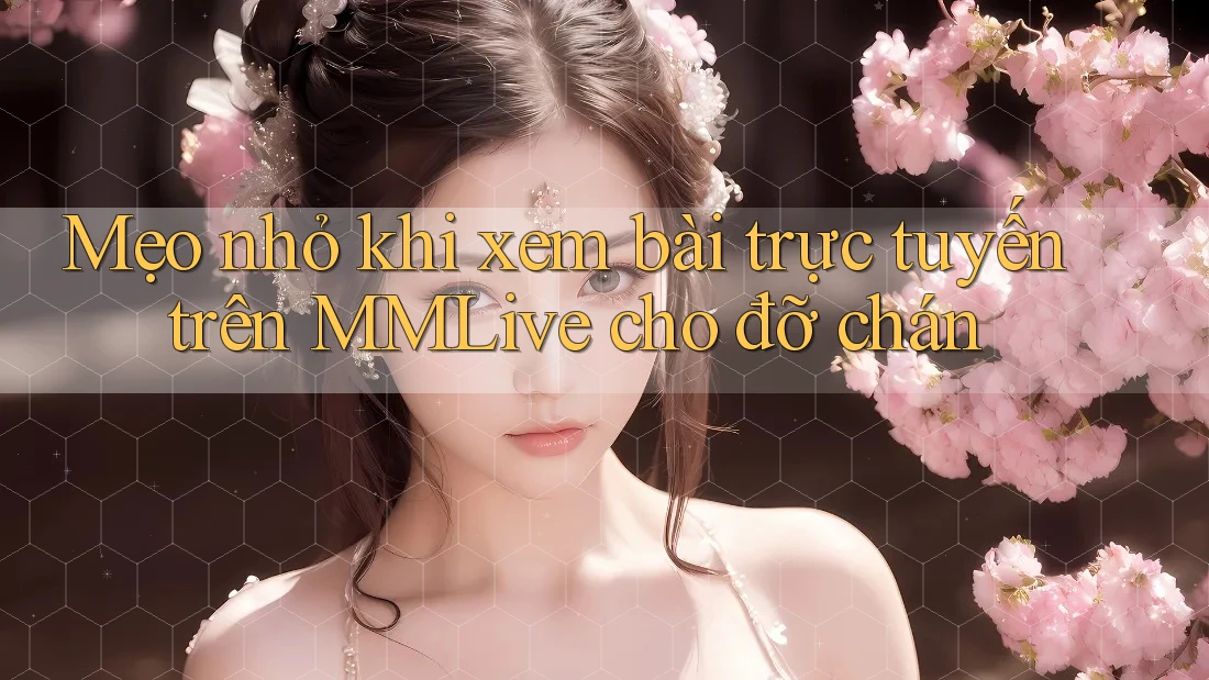 Mẹo nhỏ khi xem bài trực tuyến trên MMLive cho đỡ chán Mẹo nhỏ khi xem bài trực tuyến trên MMLive cho đỡ chán