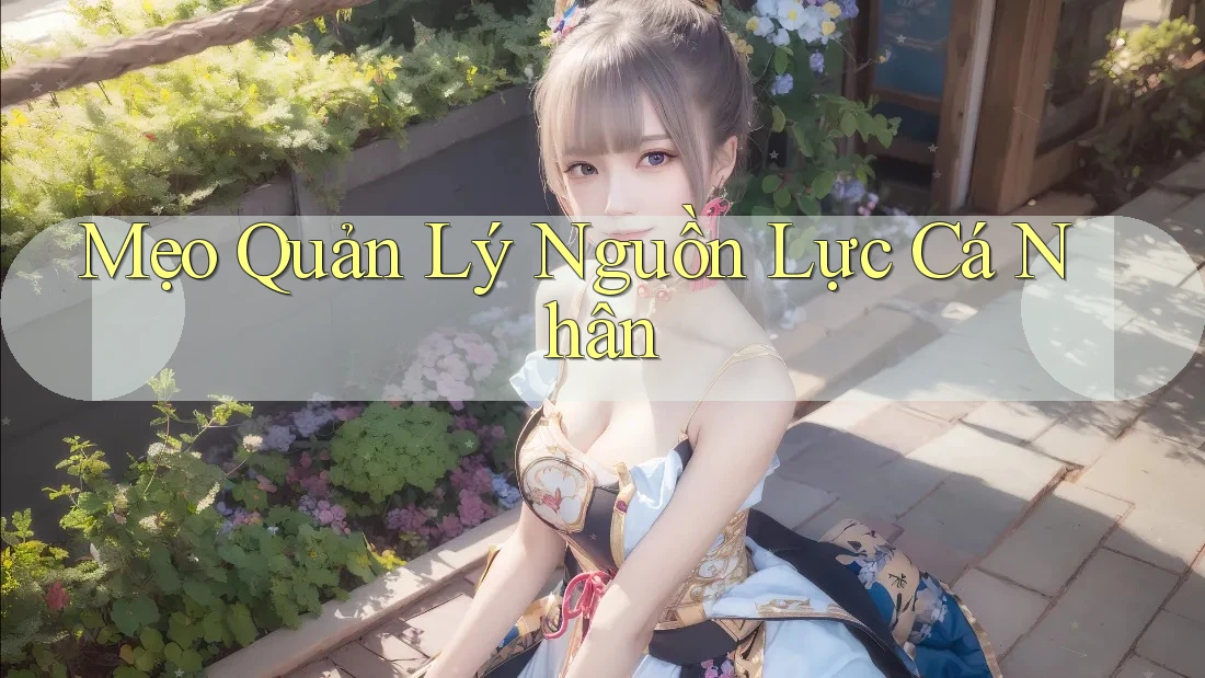 Mẹo Quản Lý Nguồn Lực Cá Nhân