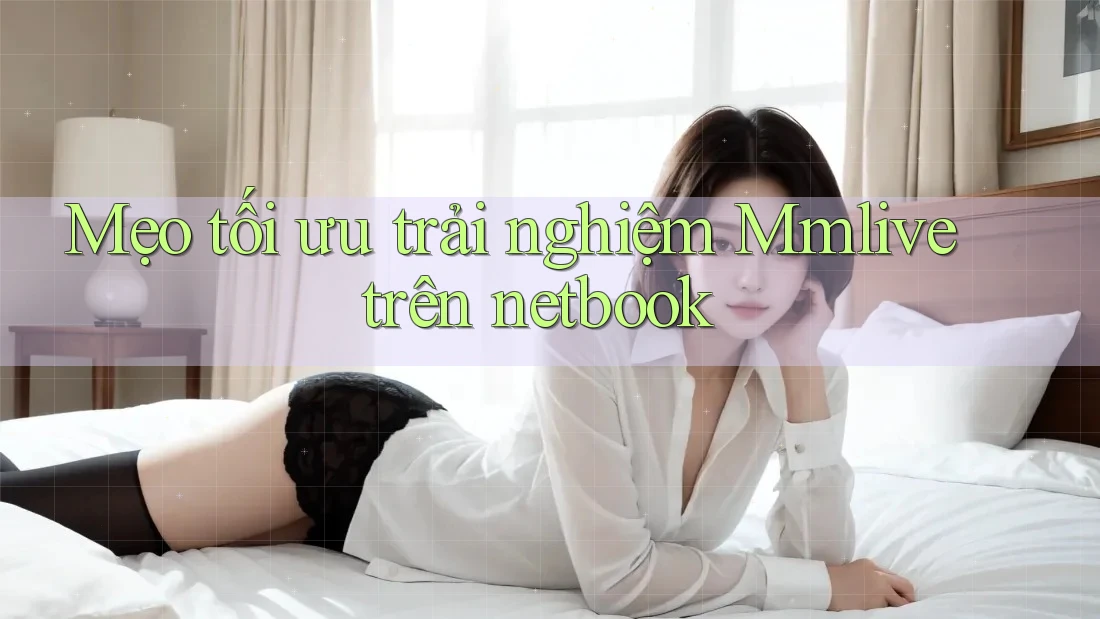 Mẹo tối ưu trải nghiệm Mmlive trên netbook Mẹo tối ưu trải nghiệm Mmlive trên netbook