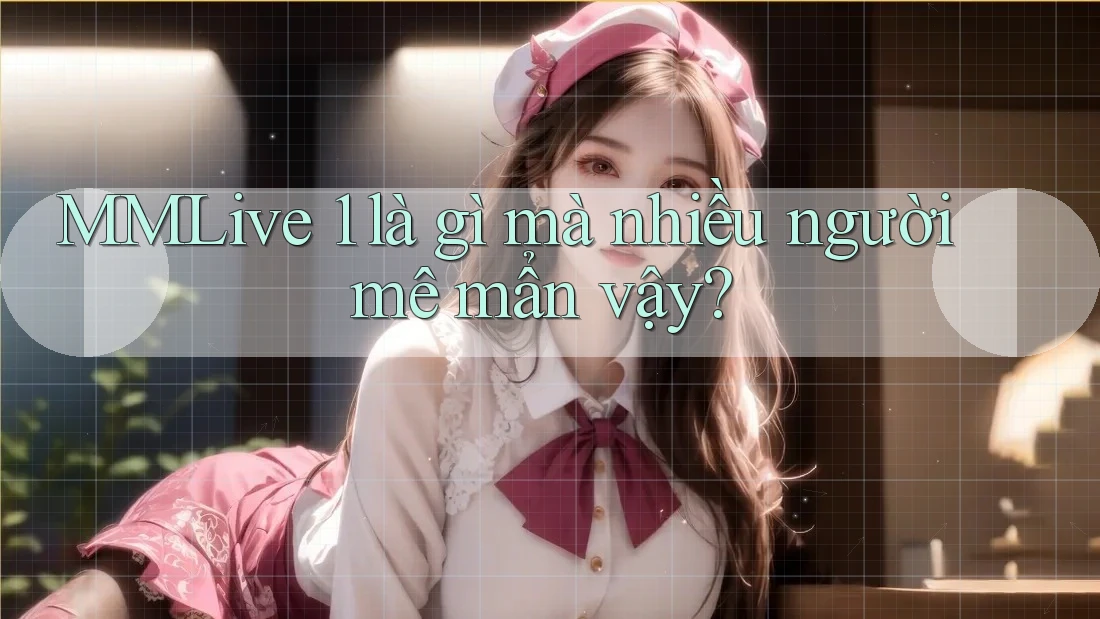 MMLive 1 là gì mà nhiều người mê mẩn vậy? MMLive 1 là gì mà nhiều người mê mẩn vậy?