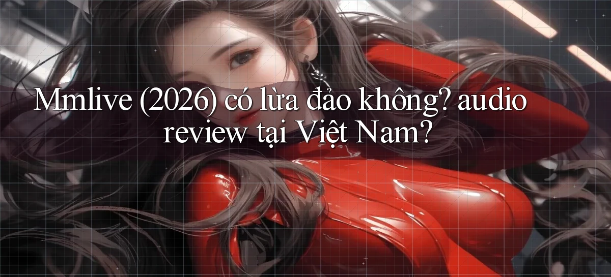 Mmlive (2026) có lừa đảo không audio review tại Việt Nam