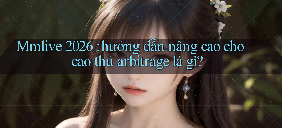 Mmlive 2026 hướng dẫn nâng cao cho cao thủ arbitrage là gì
