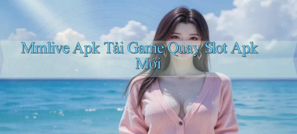 mmlive  apk tải game quay slot apk mới