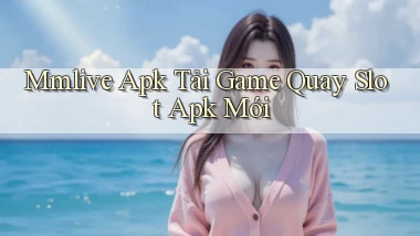 mmlive  apk tải game quay slot apk mới