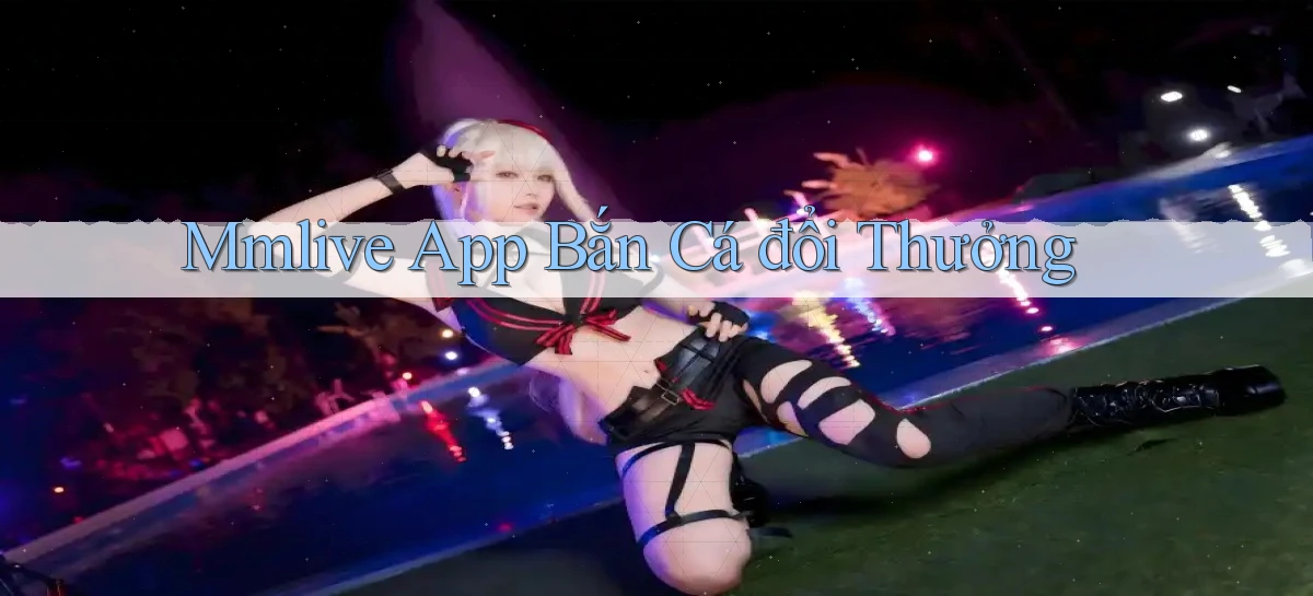 mmlive app bắn cá đổi thưởng
