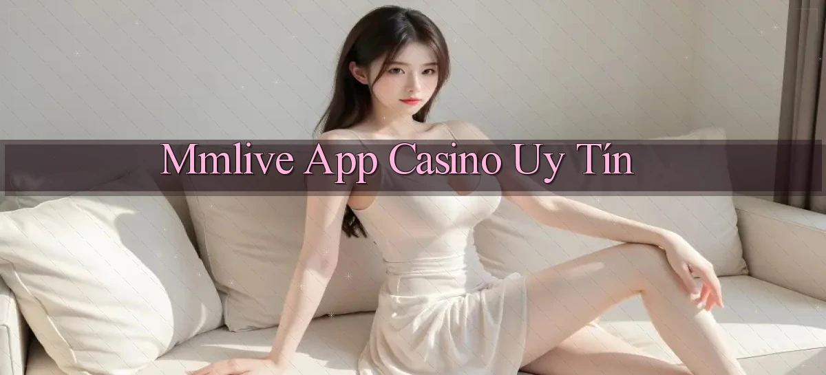 mmlive app casino uy tín