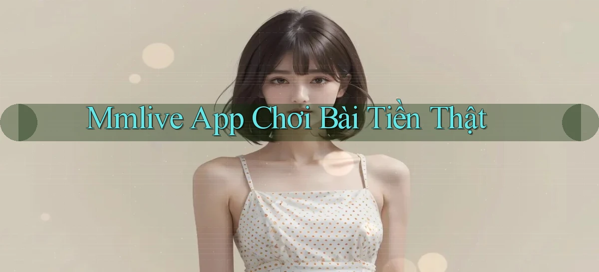 mmlive app chơi bài tiền thật