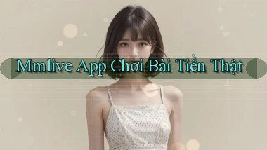 mmlive app chơi bài tiền thật