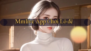 mmlive app chơi lô đề